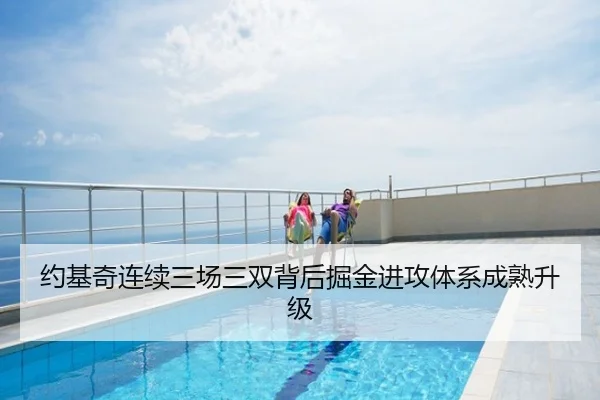 约基奇连续三场三双背后掘金进攻体系成熟升级
